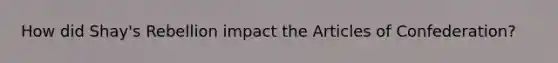 How did Shay's Rebellion impact the Articles of Confederation?