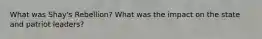 What was Shay's Rebellion? What was the impact on the state and patriot leaders?