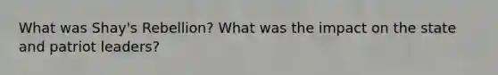 What was Shay's Rebellion? What was the impact on the state and patriot leaders?