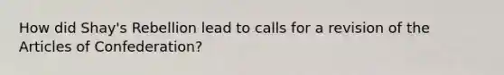 How did Shay's Rebellion lead to calls for a revision of the Articles of Confederation?