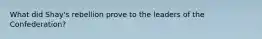 What did Shay's rebellion prove to the leaders of the Confederation?