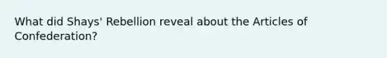 What did Shays' Rebellion reveal about the Articles of Confederation?