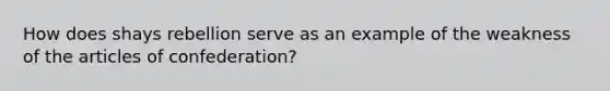 How does shays rebellion serve as an example of the weakness of the articles of confederation?