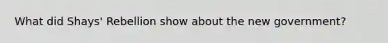 What did Shays' Rebellion show about the new government?