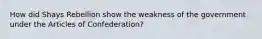 How did Shays Rebellion show the weakness of the government under the Articles of Confederation?