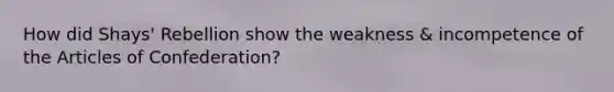 How did Shays' Rebellion show the weakness & incompetence of the Articles of Confederation?