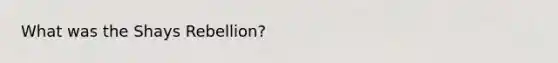 What was the Shays Rebellion?
