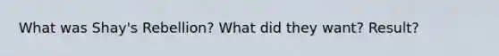 What was Shay's Rebellion? What did they want? Result?