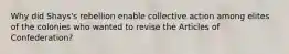 Why did Shays's rebellion enable collective action among elites of the colonies who wanted to revise the Articles of Confederation?