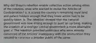 Why did Shays's rebellion enable collective action among elites of the colonies, ones who wanted to revise the Articles of Confederation? a. It scared the country's remaining royal land and patent holders enough that they knew action had to be quickly taken. b. The rebellion showed that the national government was now strong enough to quell an uprising, making the creation of a stronger central government a more attainable goal. c. The rebellion provided politicians who were already convinced of the Articles' inadequacy with the ammunition they needed to convince a broader public of the same.