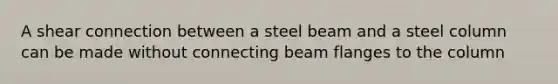 A shear connection between a steel beam and a steel column can be made without connecting beam flanges to the column