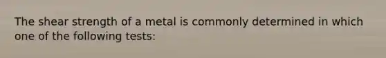The shear strength of a metal is commonly determined in which one of the following tests:
