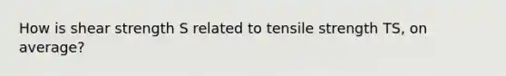 How is shear strength S related to tensile strength TS, on average?