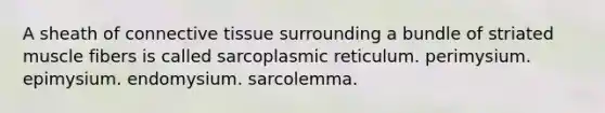 A sheath of connective tissue surrounding a bundle of striated muscle fibers is called sarcoplasmic reticulum. perimysium. epimysium. endomysium. sarcolemma.