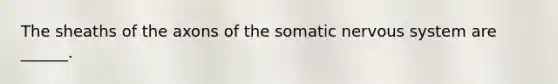 The sheaths of the axons of the somatic nervous system are ______.