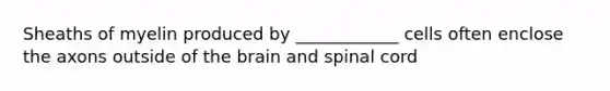 Sheaths of myelin produced by ____________ cells often enclose the axons outside of <a href='https://www.questionai.com/knowledge/kLMtJeqKp6-the-brain' class='anchor-knowledge'>the brain</a> and spinal cord