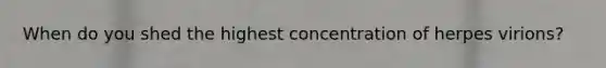 When do you shed the highest concentration of herpes virions?