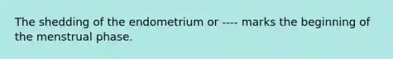 The shedding of the endometrium or ---- marks the beginning of the menstrual phase.