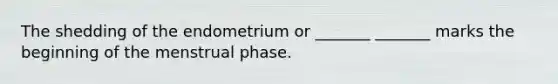 The shedding of the endometrium or _______ _______ marks the beginning of the menstrual phase.