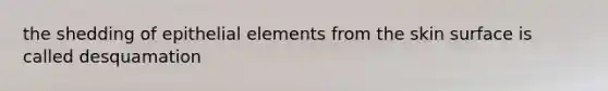 the shedding of epithelial elements from the skin surface is called desquamation