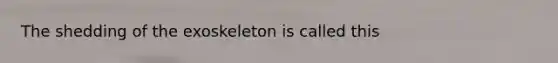 The shedding of the exoskeleton is called this