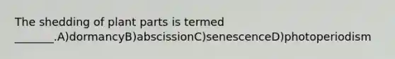 The shedding of plant parts is termed _______.A)dormancyB)abscissionC)senescenceD)photoperiodism