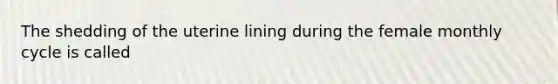 The shedding of the uterine lining during the female monthly cycle is called