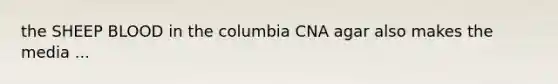 the SHEEP BLOOD in the columbia CNA agar also makes the media ...