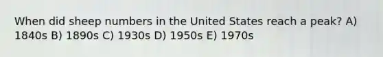 When did sheep numbers in the United States reach a peak? A) 1840s B) 1890s C) 1930s D) 1950s E) 1970s