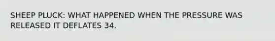 SHEEP PLUCK: WHAT HAPPENED WHEN THE PRESSURE WAS RELEASED IT DEFLATES 34.