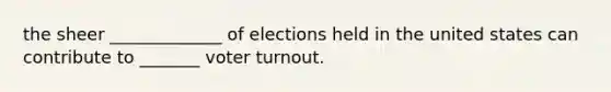 the sheer _____________ of elections held in the united states can contribute to _______ voter turnout.