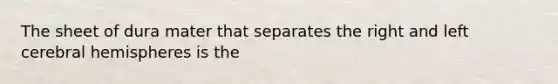 The sheet of dura mater that separates the right and left cerebral hemispheres is the