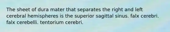 The sheet of dura mater that separates the right and left cerebral hemispheres is the superior sagittal sinus. falx cerebri. falx cerebelli. tentorium cerebri.