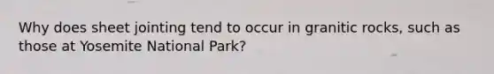 Why does sheet jointing tend to occur in granitic rocks, such as those at Yosemite National Park?