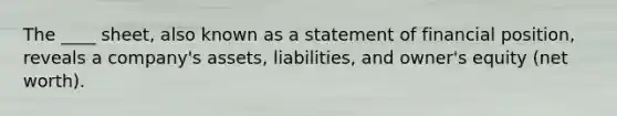 The ____ sheet, also known as a statement of financial position, reveals a company's assets, liabilities, and owner's equity (net worth).