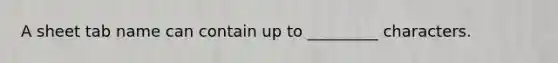 A sheet tab name can contain up to _________ characters.