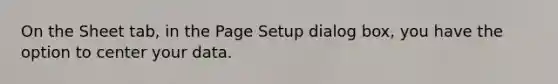 On the Sheet tab, in the Page Setup dialog box, you have the option to center your data.