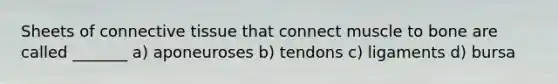 Sheets of connective tissue that connect muscle to bone are called _______ a) aponeuroses b) tendons c) ligaments d) bursa