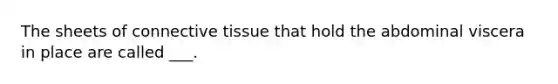 The sheets of connective tissue that hold the abdominal viscera in place are called ___.