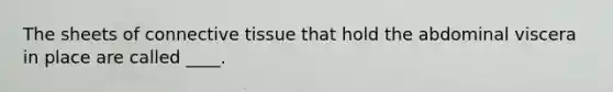 The sheets of connective tissue that hold the abdominal viscera in place are called ____.