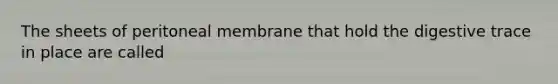The sheets of peritoneal membrane that hold the digestive trace in place are called