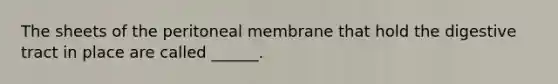 The sheets of the peritoneal membrane that hold the digestive tract in place are called ______.