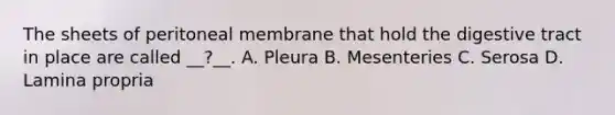 The sheets of peritoneal membrane that hold the digestive tract in place are called __?__. A. Pleura B. Mesenteries C. Serosa D. Lamina propria