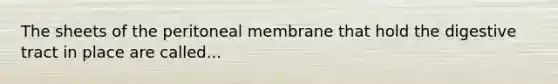 The sheets of the peritoneal membrane that hold the digestive tract in place are called...