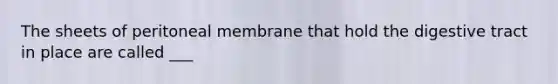 The sheets of peritoneal membrane that hold the digestive tract in place are called ___