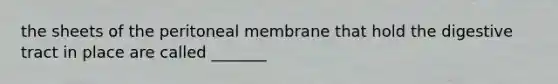 the sheets of the peritoneal membrane that hold the digestive tract in place are called _______