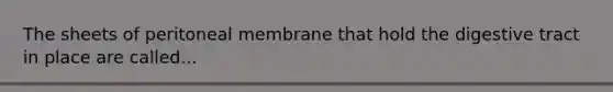 The sheets of peritoneal membrane that hold the digestive tract in place are called...