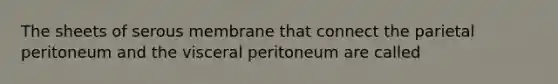 The sheets of serous membrane that connect the parietal peritoneum and the visceral peritoneum are called