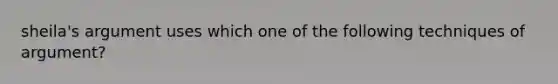 sheila's argument uses which one of the following techniques of argument?