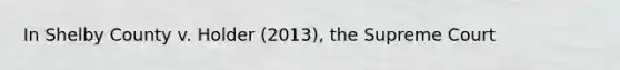 In Shelby County v. Holder (2013), the Supreme Court